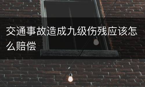 交通事故造成九级伤残应该怎么赔偿