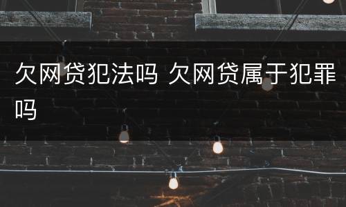 欠网贷犯法吗 欠网贷属于犯罪吗