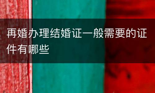 再婚办理结婚证一般需要的证件有哪些