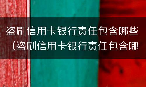盗刷信用卡银行责任包含哪些（盗刷信用卡银行责任包含哪些内容）