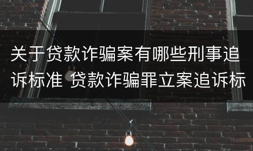 关于贷款诈骗案有哪些刑事追诉标准 贷款诈骗罪立案追诉标准