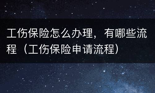 工伤保险怎么办理，有哪些流程（工伤保险申请流程）