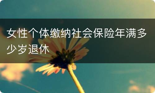 女性个体缴纳社会保险年满多少岁退休
