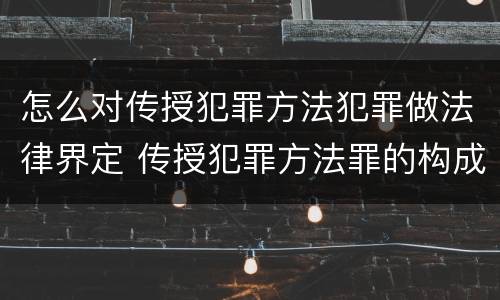 怎么对传授犯罪方法犯罪做法律界定 传授犯罪方法罪的构成要件