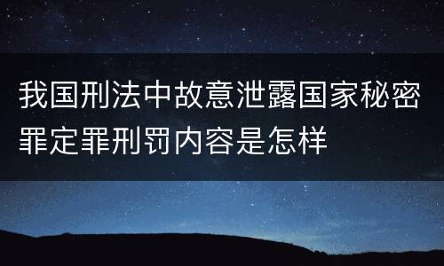 我国刑法中故意泄露国家秘密罪定罪刑罚内容是怎样