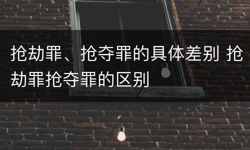 抢劫罪、抢夺罪的具体差别 抢劫罪抢夺罪的区别