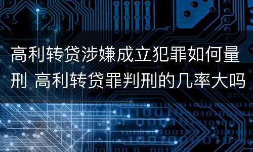 高利转贷涉嫌成立犯罪如何量刑 高利转贷罪判刑的几率大吗