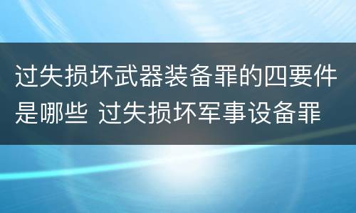 过失损坏武器装备罪的四要件是哪些 过失损坏军事设备罪