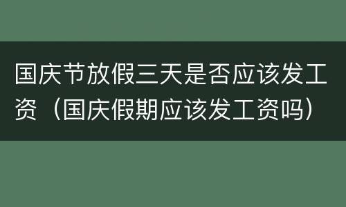 国庆节放假三天是否应该发工资（国庆假期应该发工资吗）