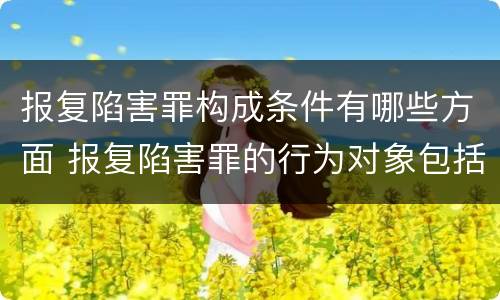 报复陷害罪构成条件有哪些方面 报复陷害罪的行为对象包括哪些人?