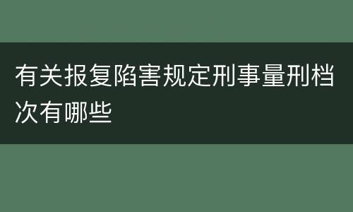 有关报复陷害规定刑事量刑档次有哪些