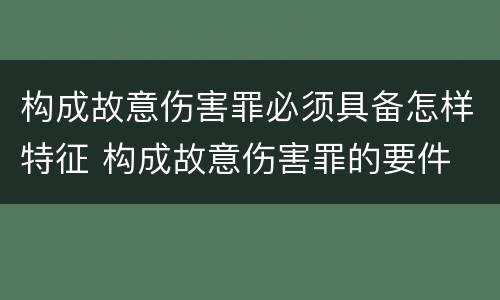 构成故意伤害罪必须具备怎样特征 构成故意伤害罪的要件