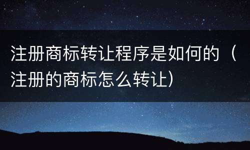 注册商标转让程序是如何的（注册的商标怎么转让）