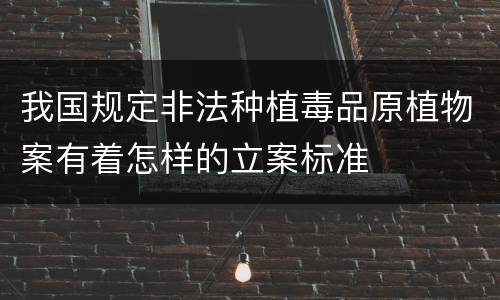 我国规定非法种植毒品原植物案有着怎样的立案标准