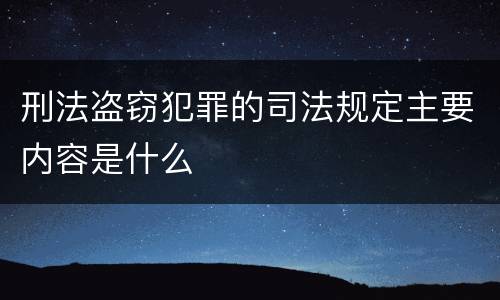 刑法盗窃犯罪的司法规定主要内容是什么