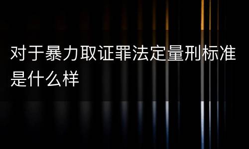 对于暴力取证罪法定量刑标准是什么样