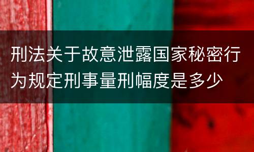 刑法关于故意泄露国家秘密行为规定刑事量刑幅度是多少
