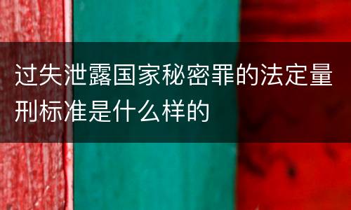 过失泄露国家秘密罪的法定量刑标准是什么样的