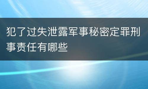 犯了过失泄露军事秘密定罪刑事责任有哪些