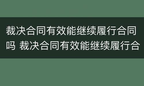 裁决合同有效能继续履行合同吗 裁决合同有效能继续履行合同吗法律规定