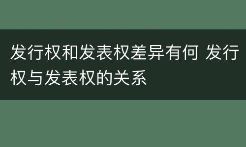 发行权和发表权差异有何 发行权与发表权的关系