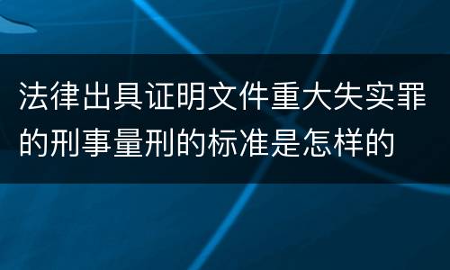 法律出具证明文件重大失实罪的刑事量刑的标准是怎样的