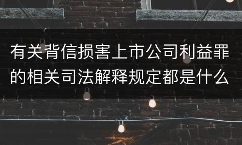 有关背信损害上市公司利益罪的相关司法解释规定都是什么