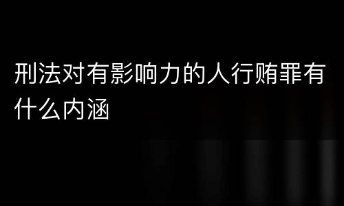 刑法对有影响力的人行贿罪有什么内涵