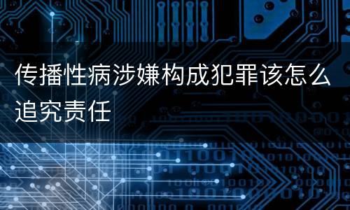 传播性病涉嫌构成犯罪该怎么追究责任