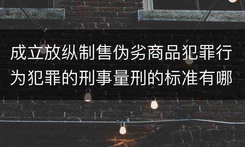 成立放纵制售伪劣商品犯罪行为犯罪的刑事量刑的标准有哪些