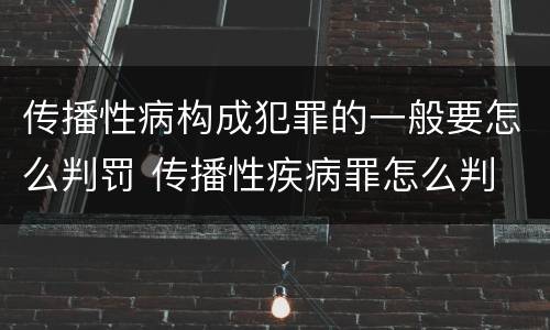 传播性病构成犯罪的一般要怎么判罚 传播性疾病罪怎么判