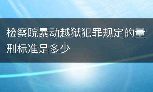 检察院暴动越狱犯罪规定的量刑标准是多少