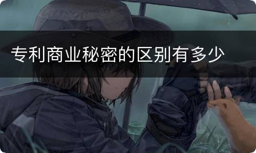 专利商业秘密的区别有多少