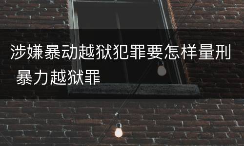 涉嫌暴动越狱犯罪要怎样量刑 暴力越狱罪