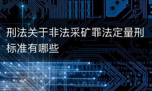 刑法关于非法采矿罪法定量刑标准有哪些
