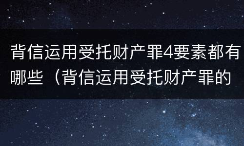 背信运用受托财产罪4要素都有哪些（背信运用受托财产罪的主体）