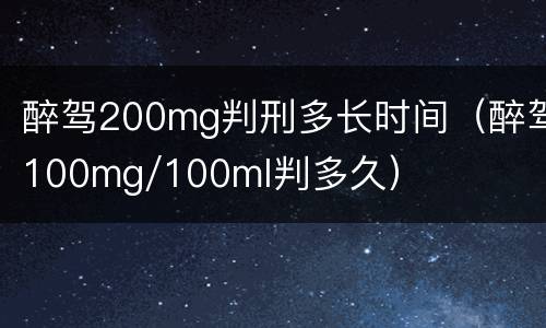醉驾200mg判刑多长时间（醉驾100mg/100ml判多久）