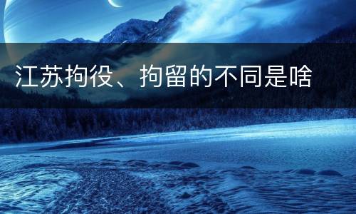 江苏拘役、拘留的不同是啥