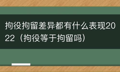 拘役拘留差异都有什么表现2022（拘役等于拘留吗）