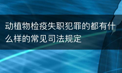 动植物检疫失职犯罪的都有什么样的常见司法规定