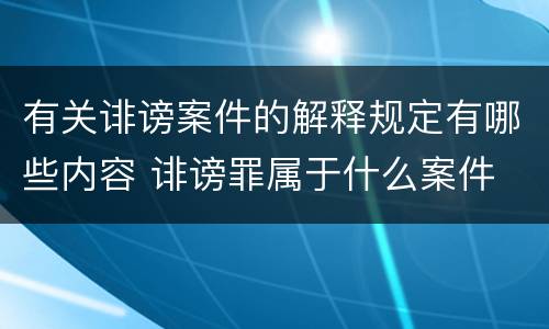 有关诽谤案件的解释规定有哪些内容 诽谤罪属于什么案件