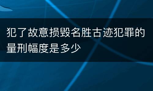 犯了故意损毁名胜古迹犯罪的量刑幅度是多少