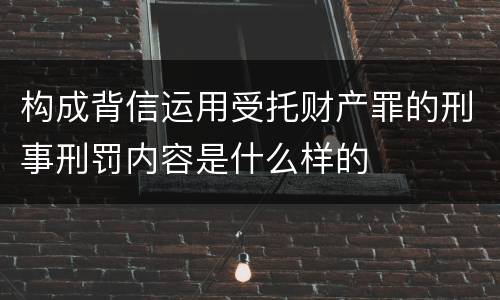 构成背信运用受托财产罪的刑事刑罚内容是什么样的