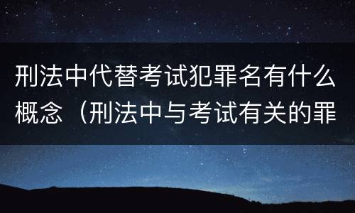刑法中代替考试犯罪名有什么概念（刑法中与考试有关的罪名）