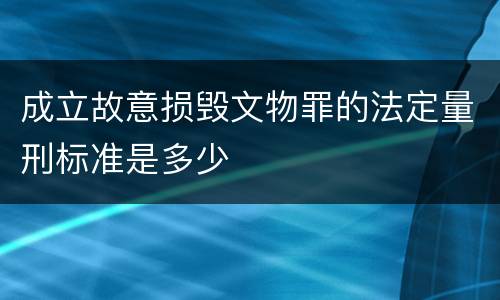 成立故意损毁文物罪的法定量刑标准是多少