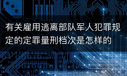 有关雇用逃离部队军人犯罪规定的定罪量刑档次是怎样的