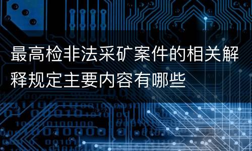 最高检非法采矿案件的相关解释规定主要内容有哪些