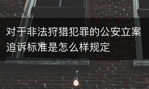 对于非法狩猎犯罪的公安立案追诉标准是怎么样规定