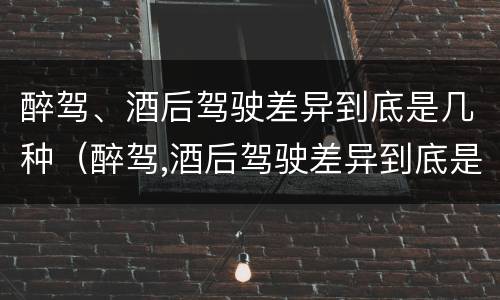 醉驾、酒后驾驶差异到底是几种（醉驾,酒后驾驶差异到底是几种行为）