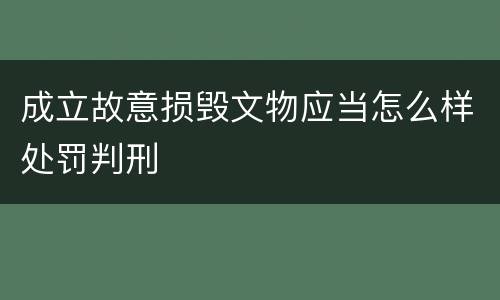 成立故意损毁文物应当怎么样处罚判刑